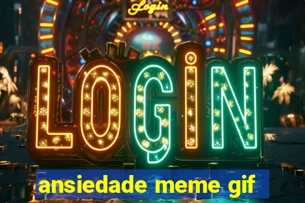 ansiedade meme gif